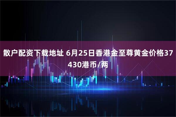 散户配资下载地址 6月25日香港金至尊黄金价格37430港币/两
