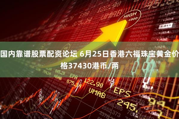 国内靠谱股票配资论坛 6月25日香港六福珠宝黄金价格37430港币/两