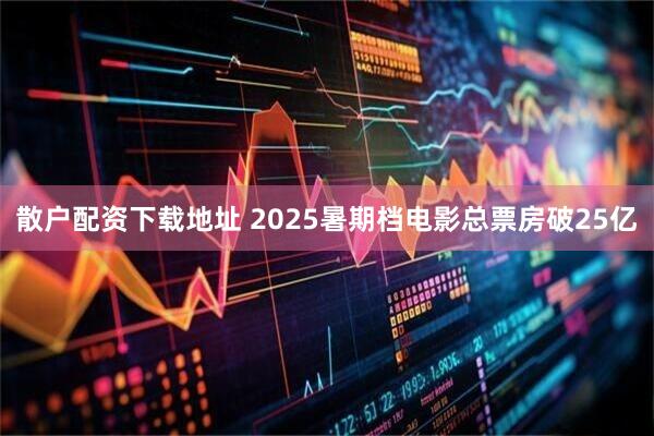 散户配资下载地址 2025暑期档电影总票房破25亿
