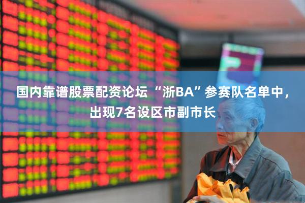 国内靠谱股票配资论坛 “浙BA”参赛队名单中，出现7名设区市副市长