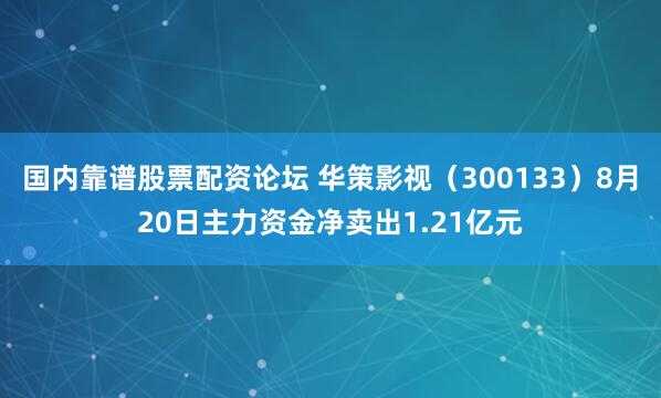 国内靠谱股票配资论坛 华策影视（300133）8月20日主力资金净卖出1.21亿元