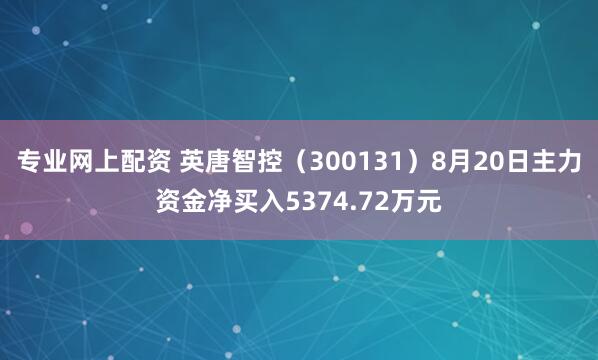 专业网上配资 英唐智控（300131）8月20日主力资金净买入5374.72万元