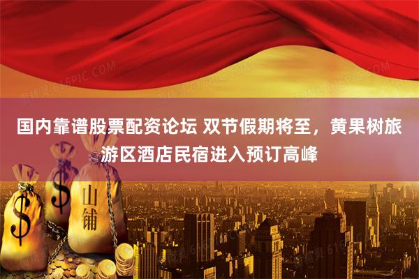 国内靠谱股票配资论坛 双节假期将至，黄果树旅游区酒店民宿进入预订高峰