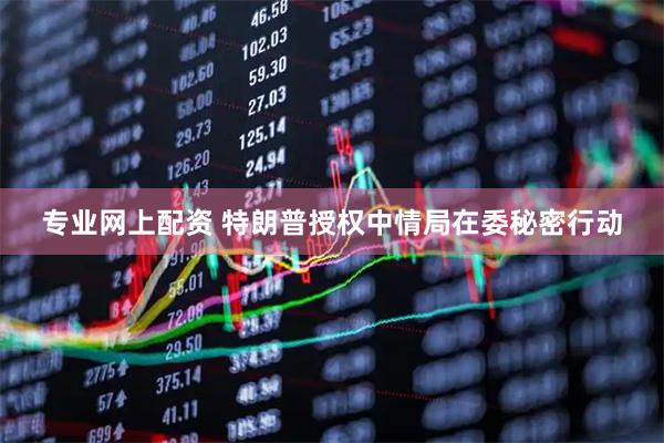 专业网上配资 特朗普授权中情局在委秘密行动