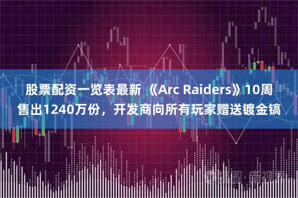 股票配资一览表最新 《Arc Raiders》10周售出1240万份，开发商向所有玩家赠送镀金镐