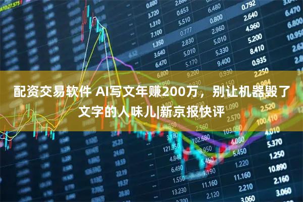 配资交易软件 AI写文年赚200万，别让机器毁了文字的人味儿|新京报快评